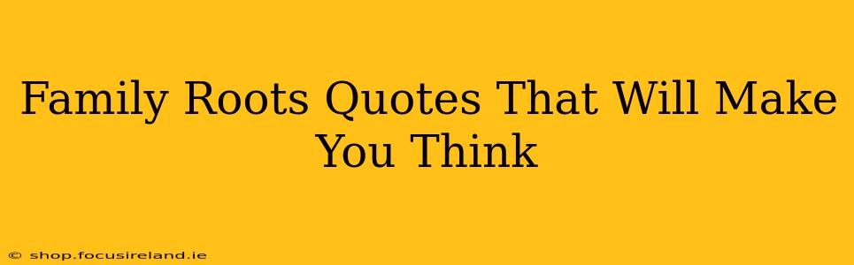 Family Roots Quotes That Will Make You Think