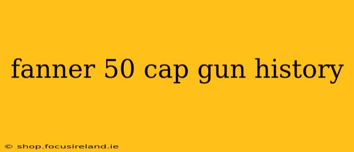 fanner 50 cap gun history
