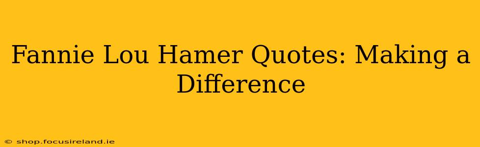 Fannie Lou Hamer Quotes: Making a Difference