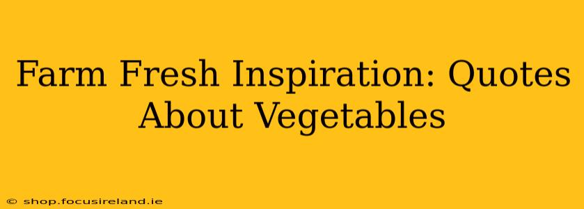 Farm Fresh Inspiration: Quotes About Vegetables