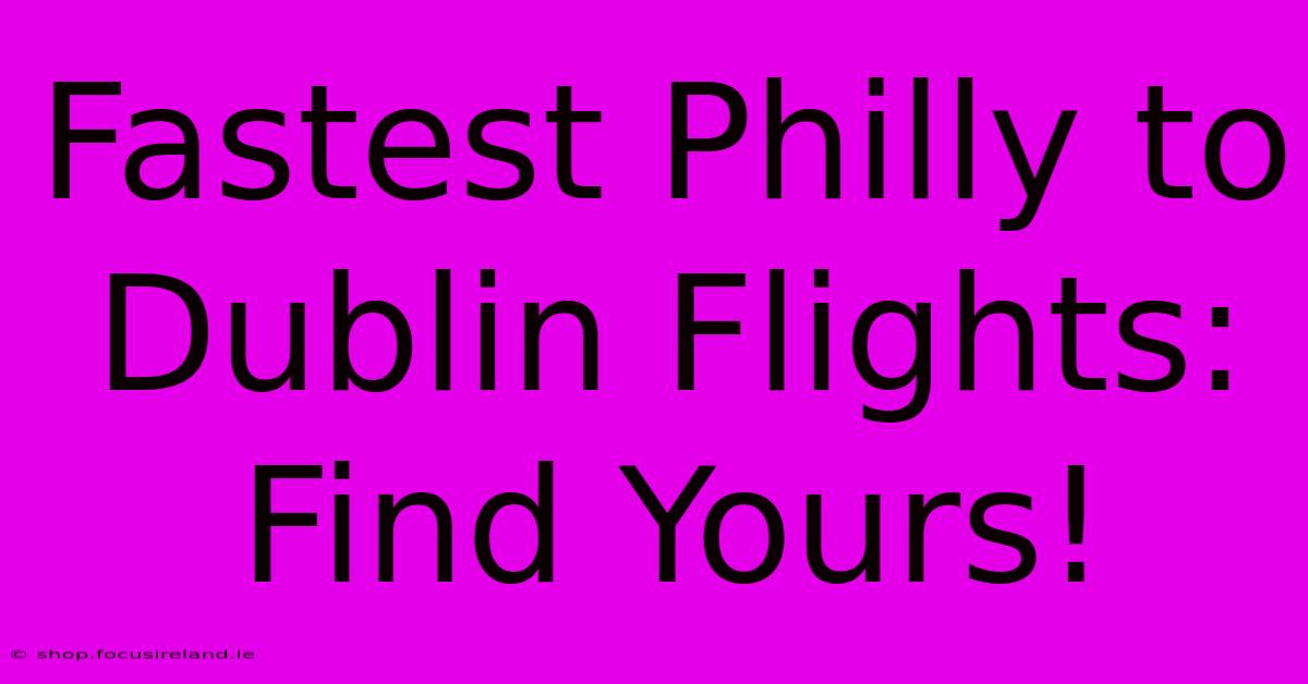 Fastest Philly To Dublin Flights: Find Yours!