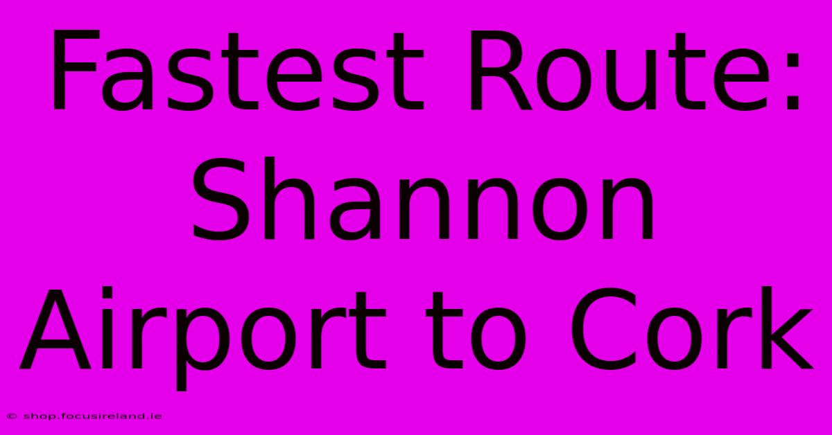 Fastest Route: Shannon Airport To Cork