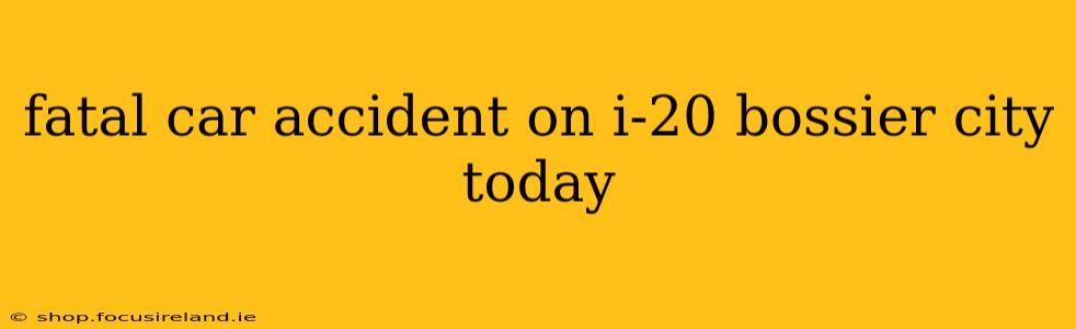 fatal car accident on i-20 bossier city today