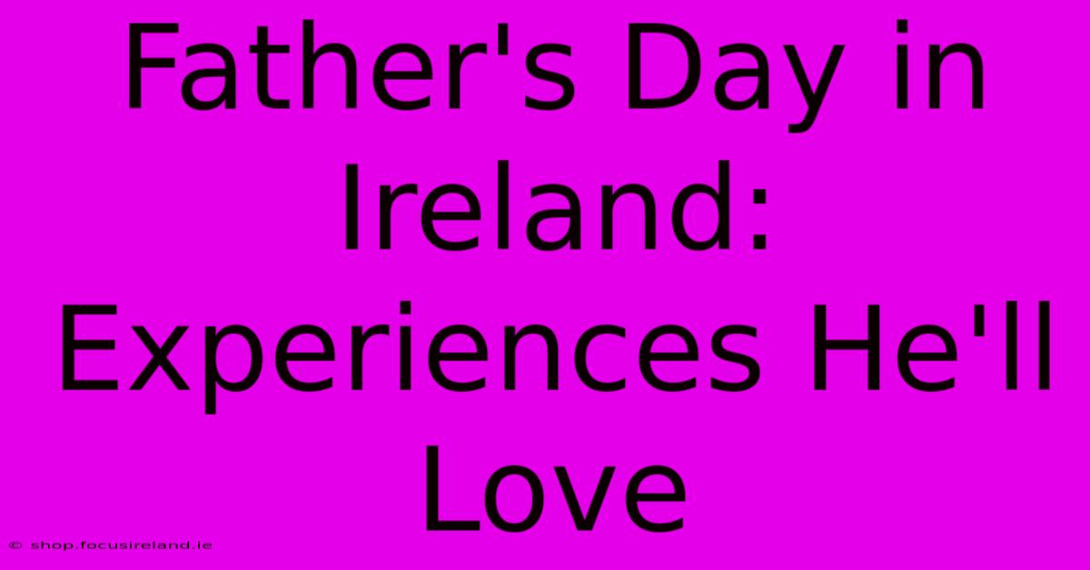 Father's Day In Ireland: Experiences He'll Love