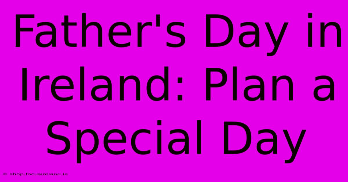 Father's Day In Ireland: Plan A Special Day