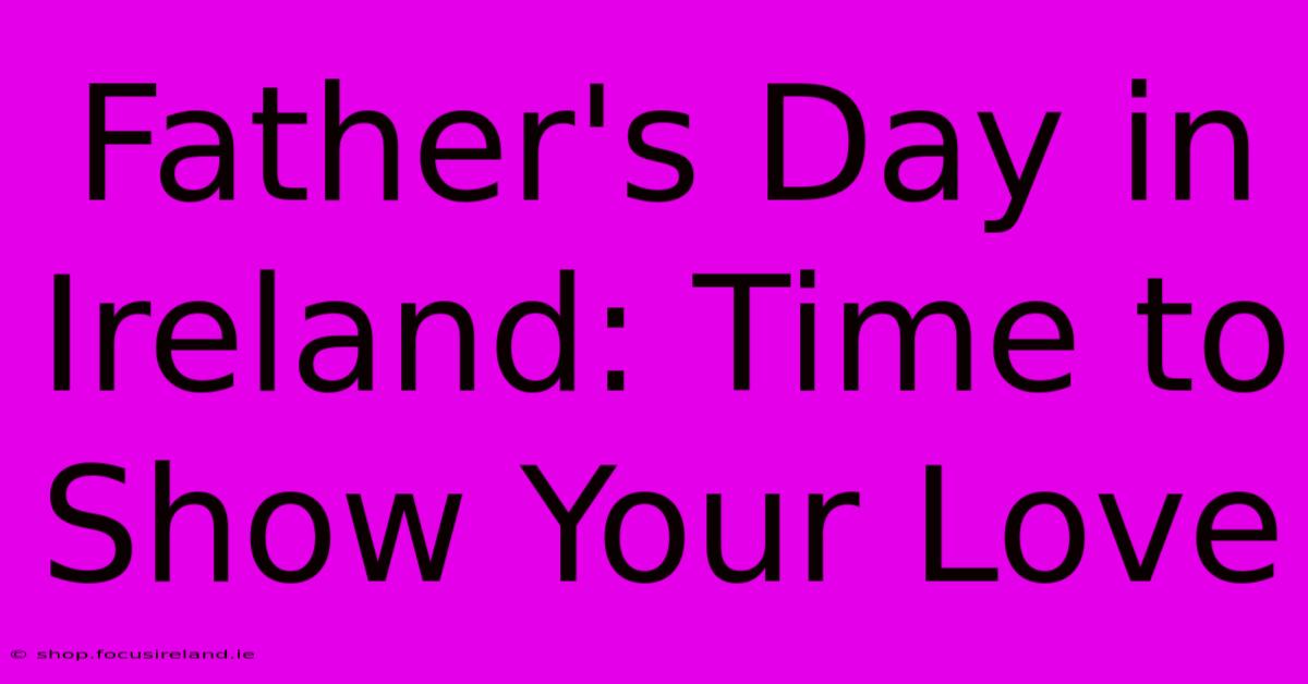 Father's Day In Ireland: Time To Show Your Love