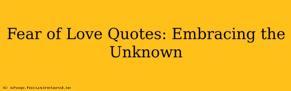 Fear of Love Quotes: Embracing the Unknown