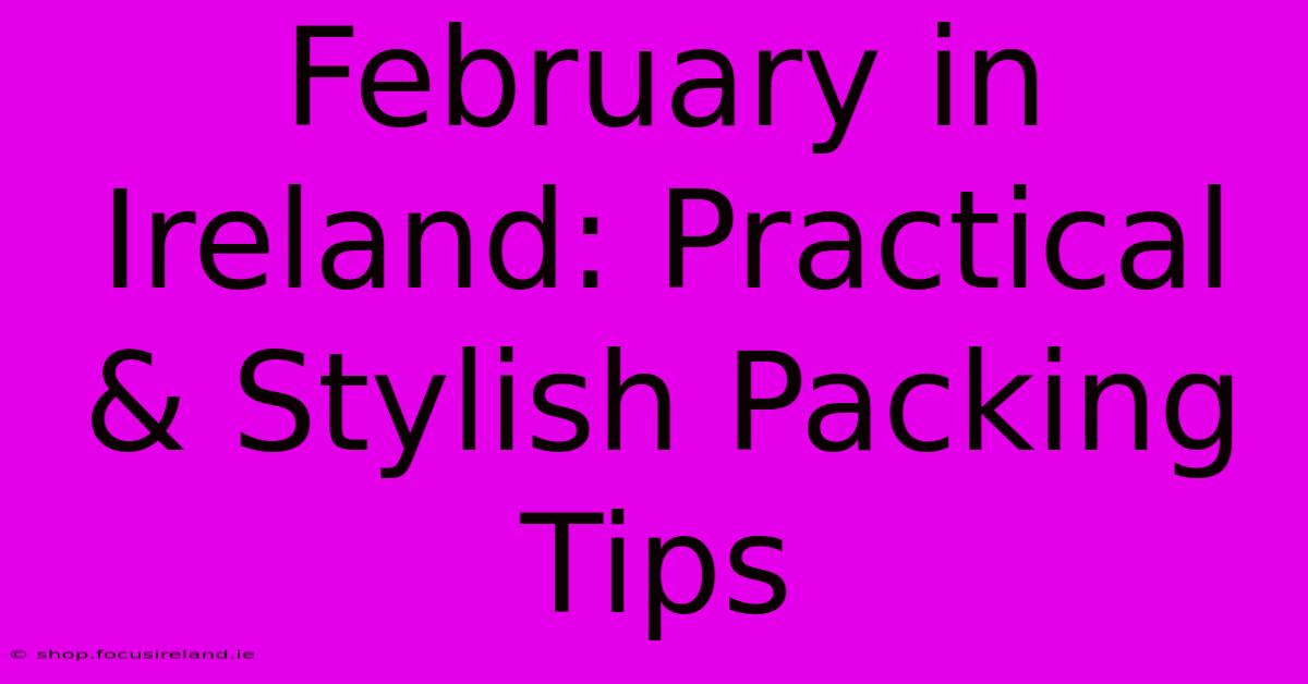 February In Ireland: Practical & Stylish Packing Tips