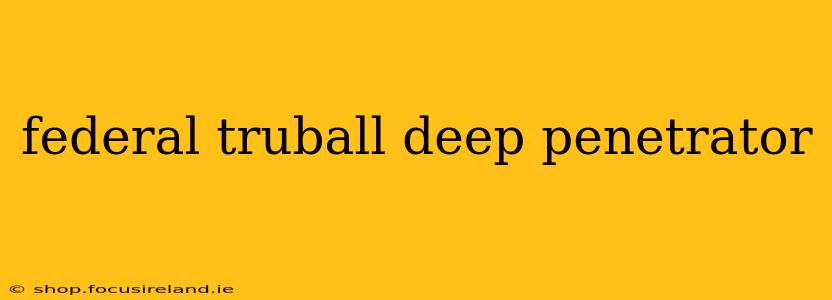federal truball deep penetrator