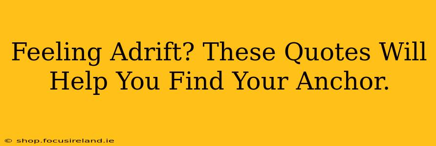 Feeling Adrift? These Quotes Will Help You Find Your Anchor.