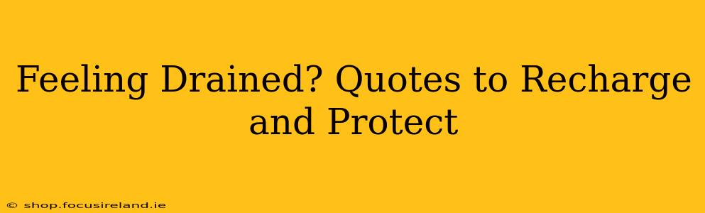 Feeling Drained? Quotes to Recharge and Protect