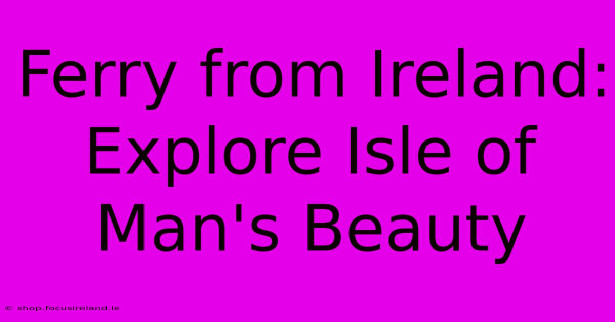 Ferry From Ireland: Explore Isle Of Man's Beauty