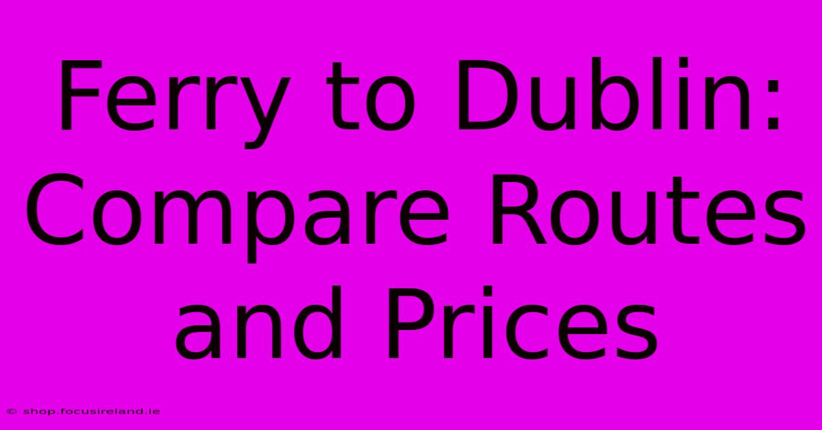 Ferry To Dublin: Compare Routes And Prices