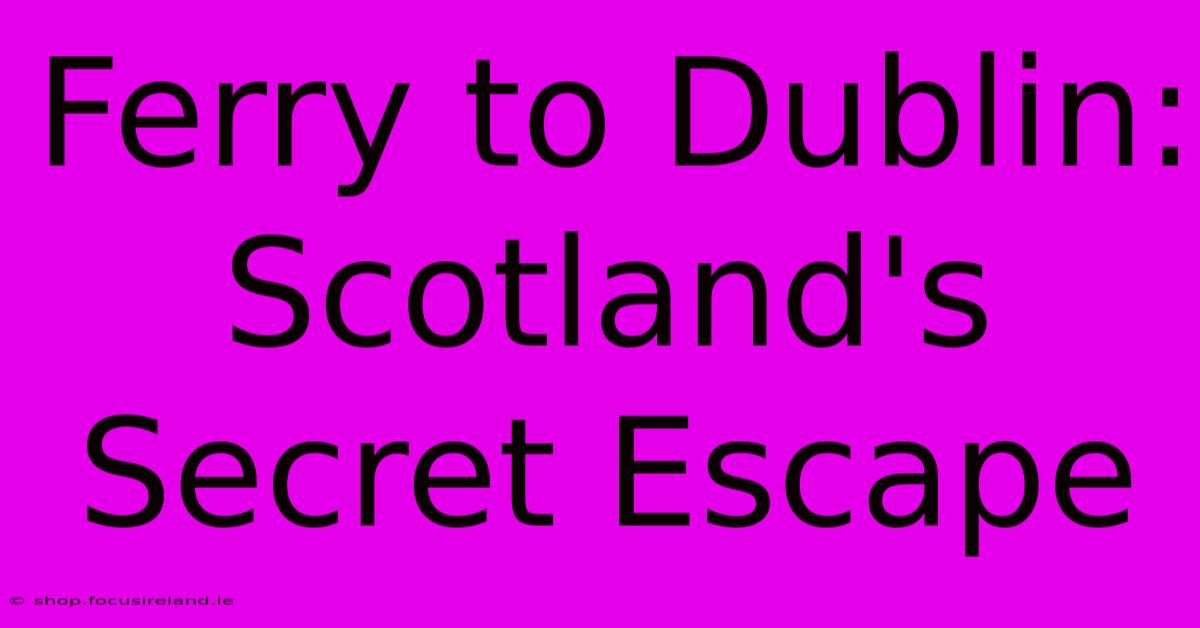 Ferry To Dublin: Scotland's Secret Escape