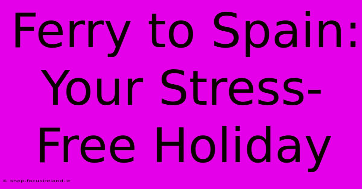 Ferry To Spain: Your Stress-Free Holiday