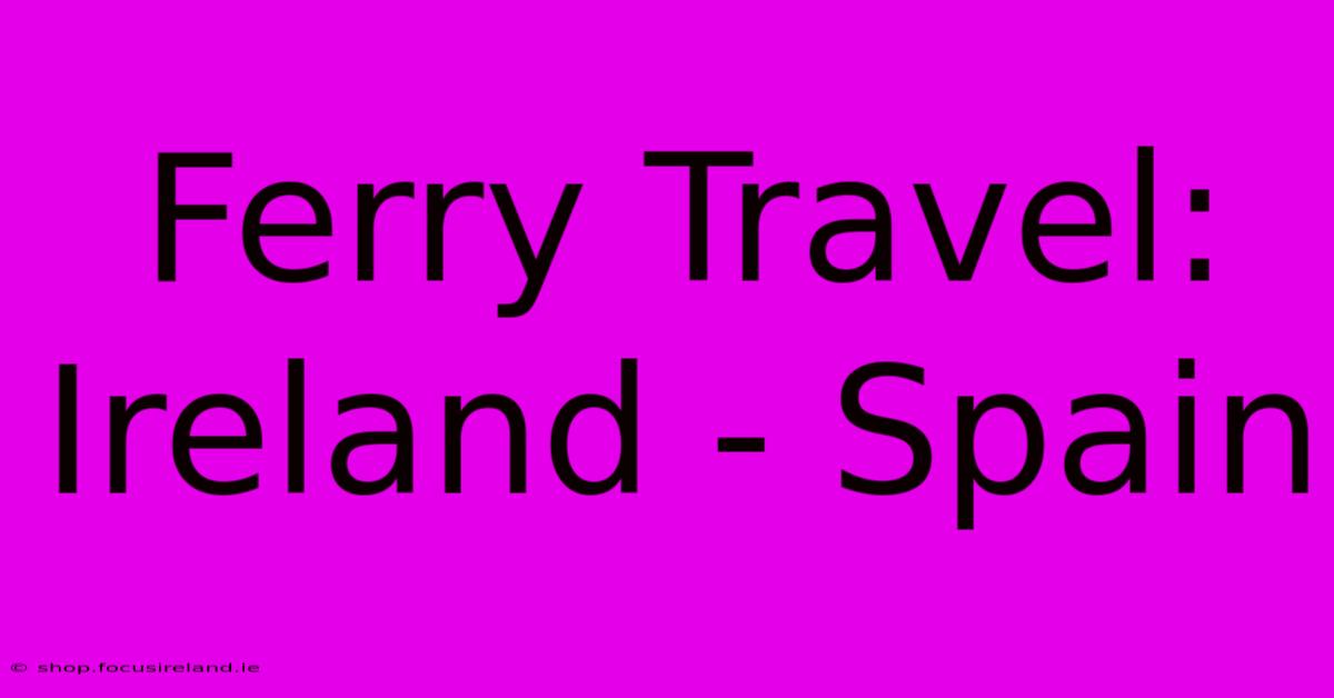 Ferry Travel: Ireland - Spain