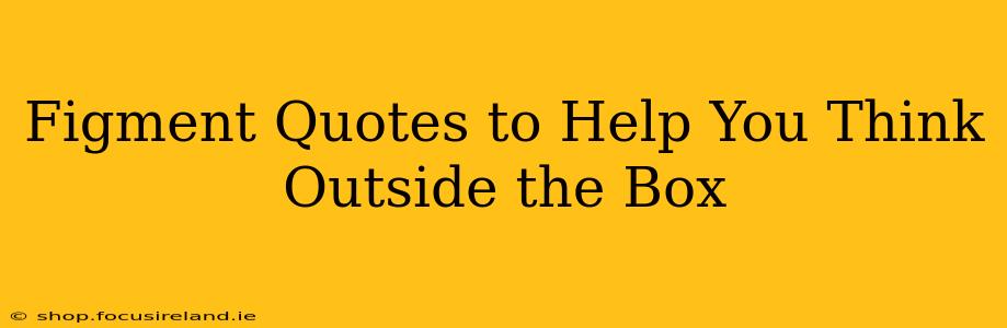 Figment Quotes to Help You Think Outside the Box