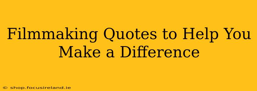 Filmmaking Quotes to Help You Make a Difference