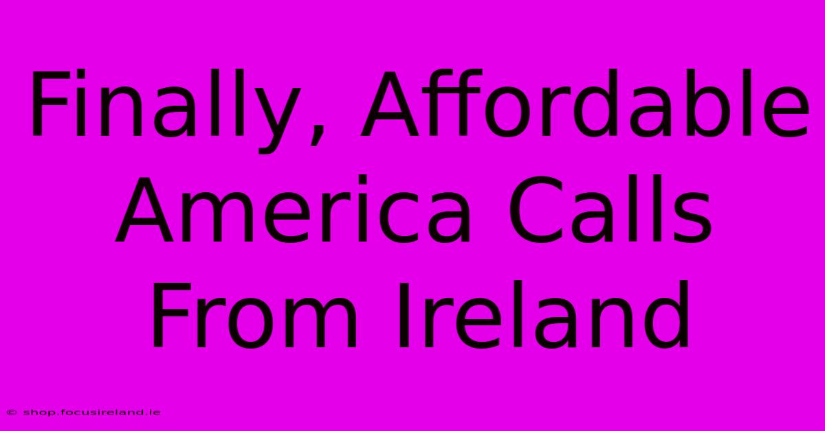 Finally, Affordable America Calls From Ireland