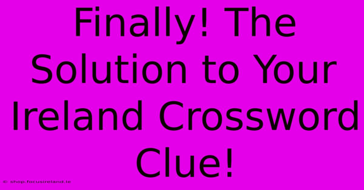 Finally! The Solution To Your Ireland Crossword Clue!