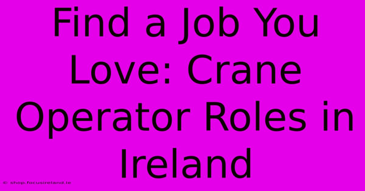 Find A Job You Love: Crane Operator Roles In Ireland