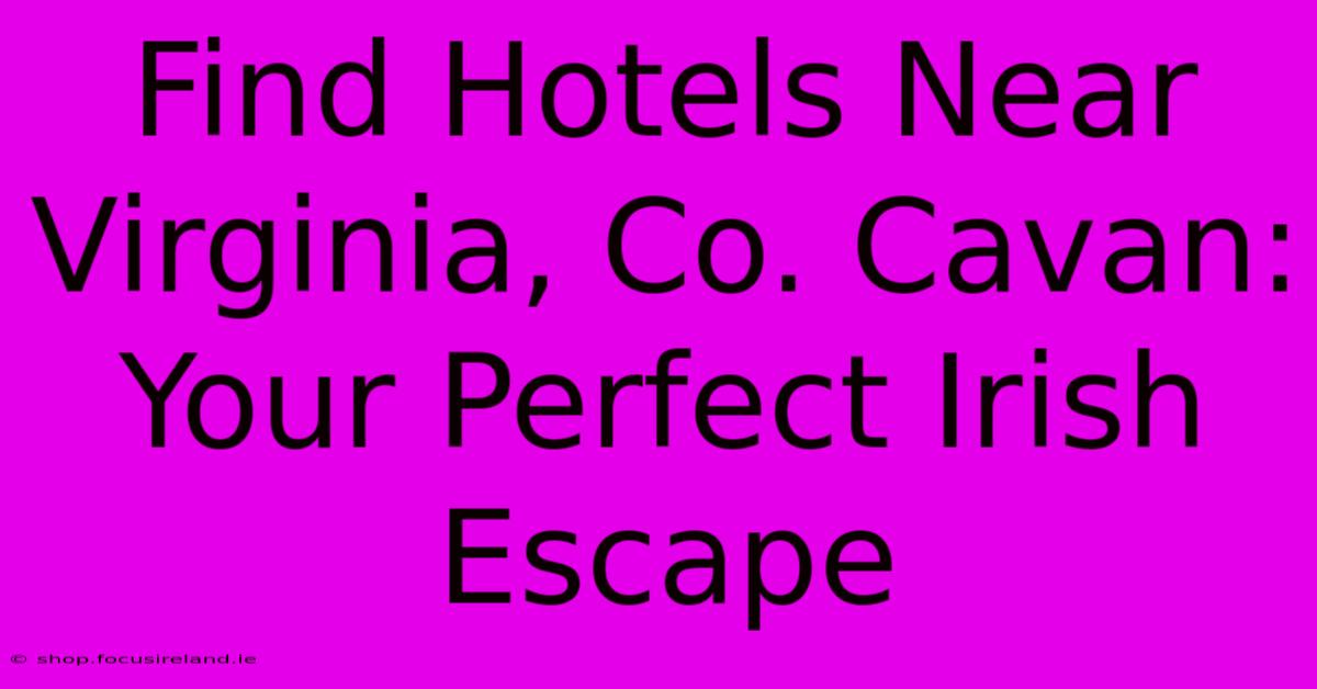 Find Hotels Near Virginia, Co. Cavan: Your Perfect Irish Escape