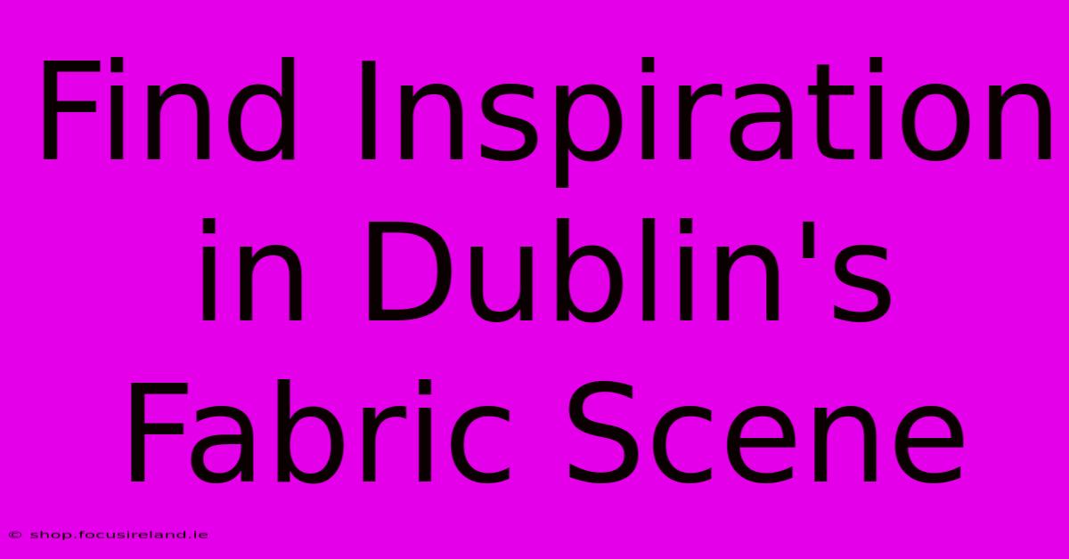 Find Inspiration In Dublin's Fabric Scene