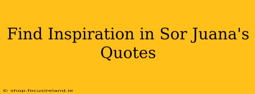 Find Inspiration in Sor Juana's Quotes