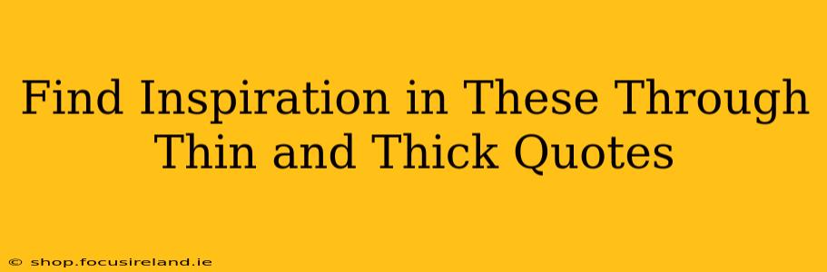 Find Inspiration in These Through Thin and Thick Quotes