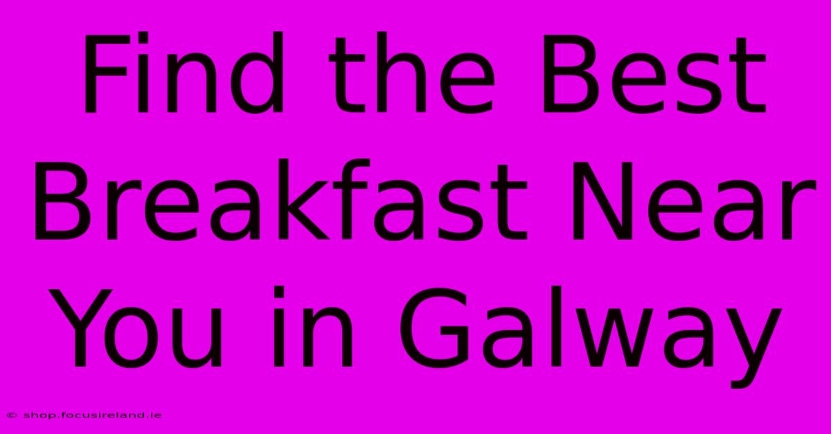 Find The Best Breakfast Near You In Galway