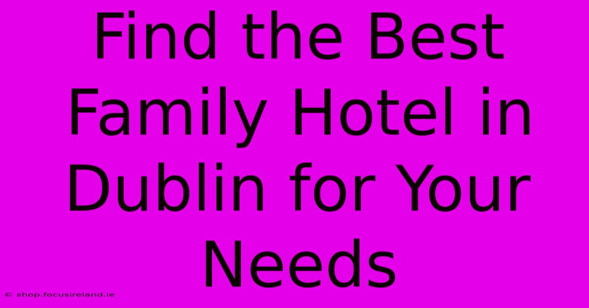 Find The Best Family Hotel In Dublin For Your Needs