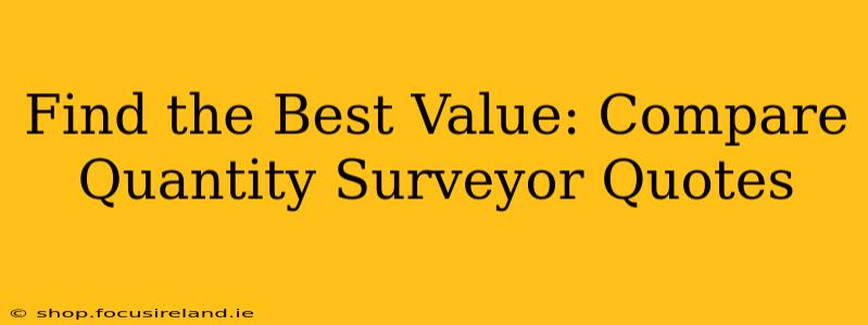 Find the Best Value: Compare Quantity Surveyor Quotes