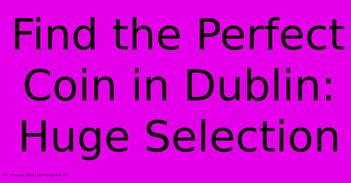 Find The Perfect Coin In Dublin: Huge Selection