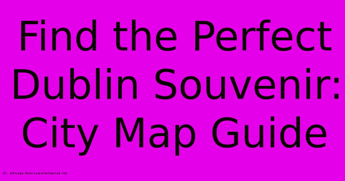 Find The Perfect Dublin Souvenir: City Map Guide