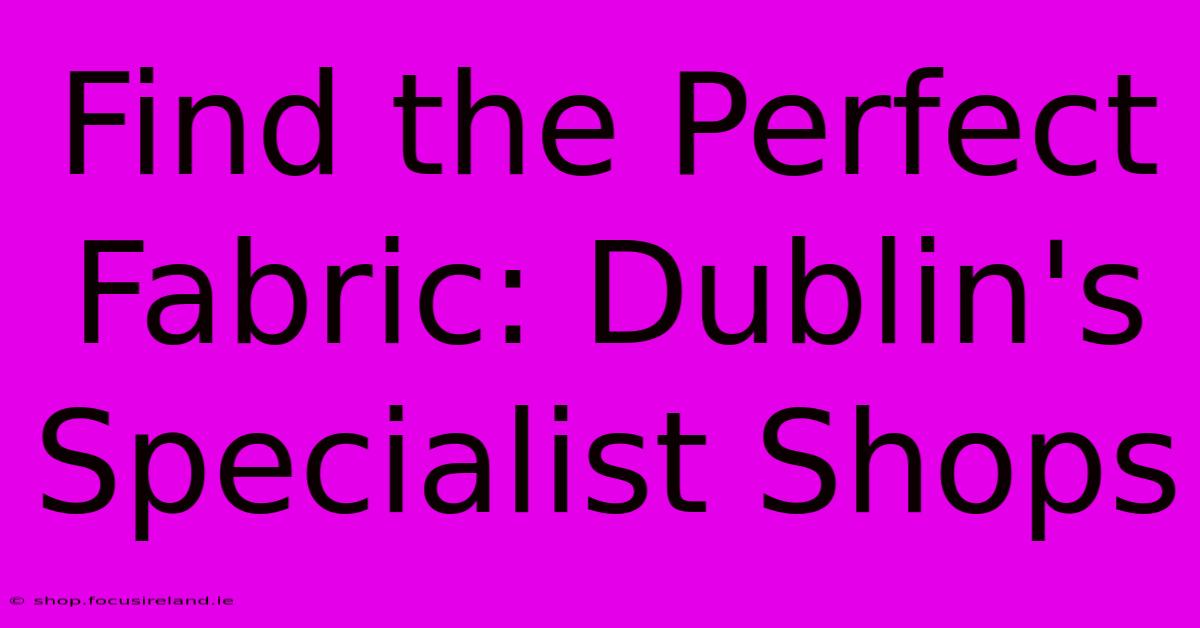 Find The Perfect Fabric: Dublin's Specialist Shops