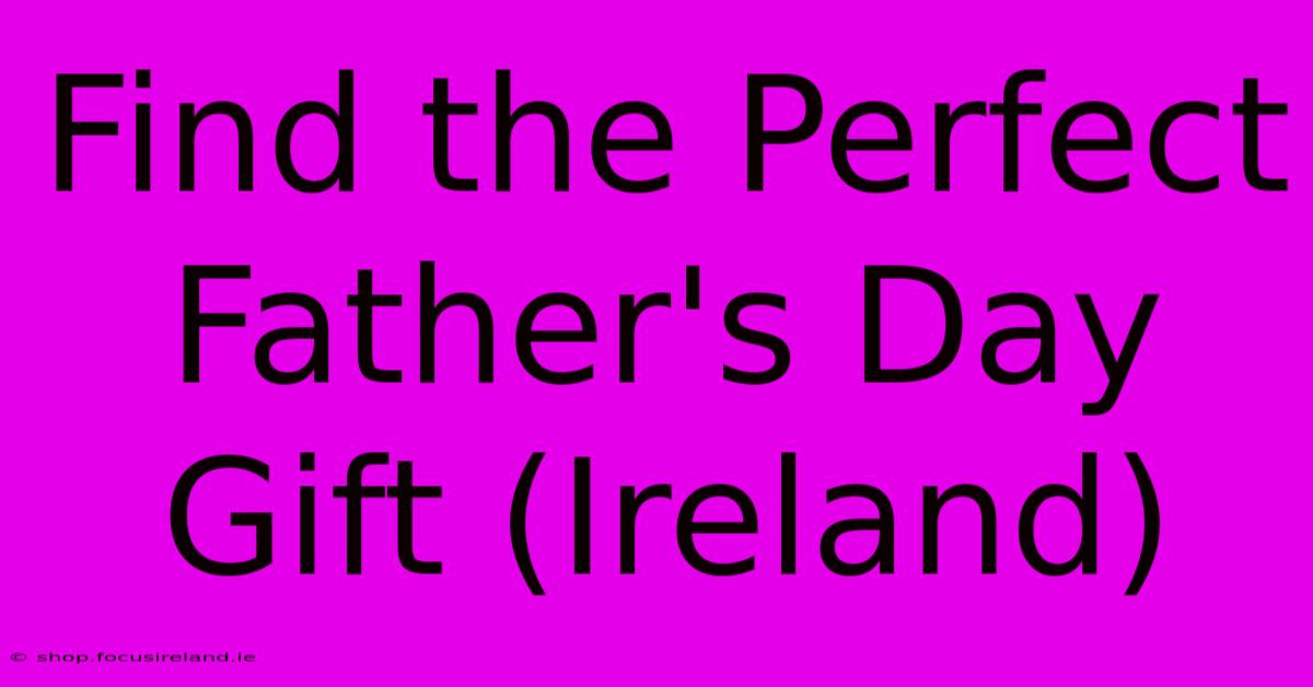 Find The Perfect Father's Day Gift (Ireland)