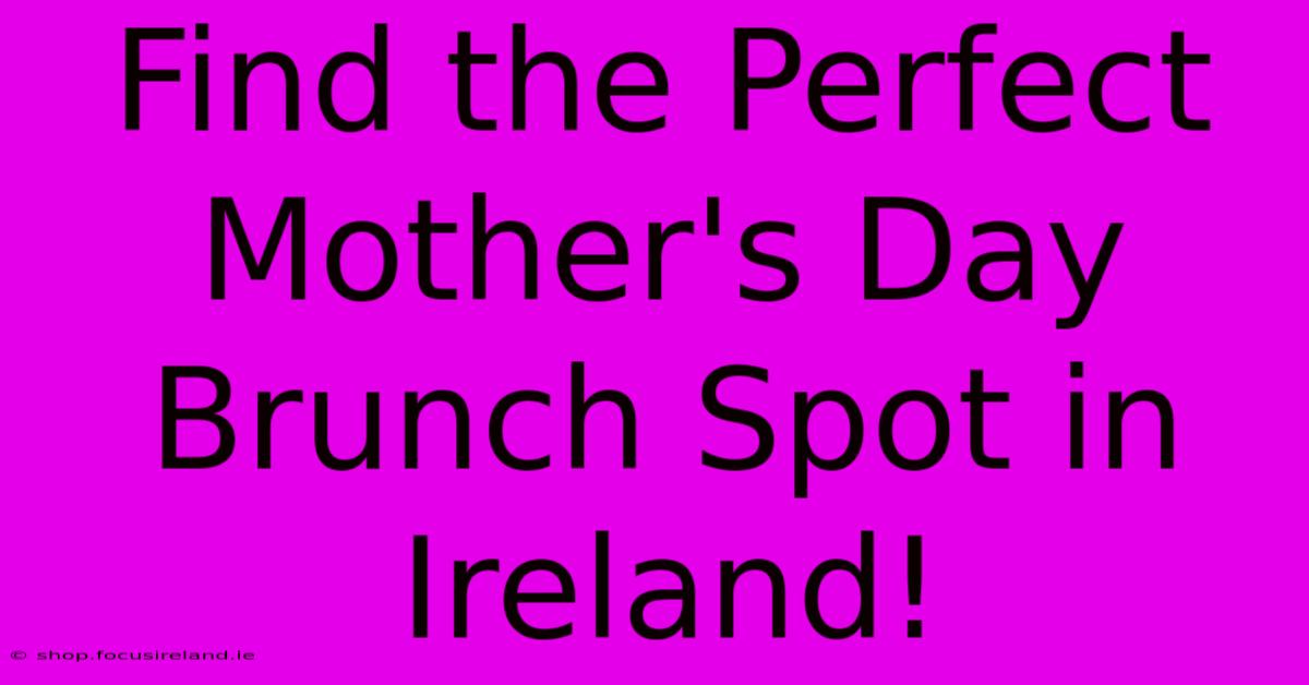 Find The Perfect Mother's Day Brunch Spot In Ireland!