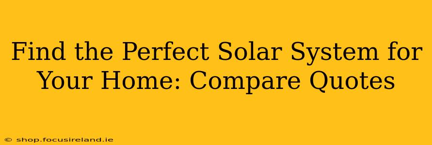 Find the Perfect Solar System for Your Home: Compare Quotes