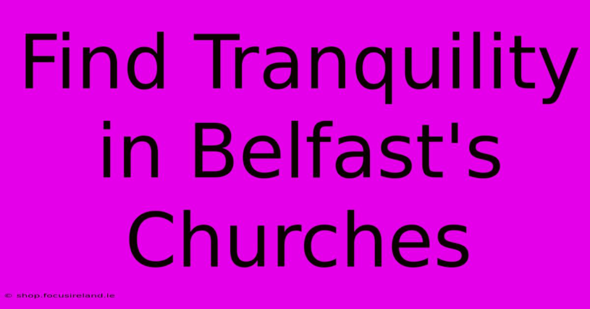 Find Tranquility In Belfast's Churches