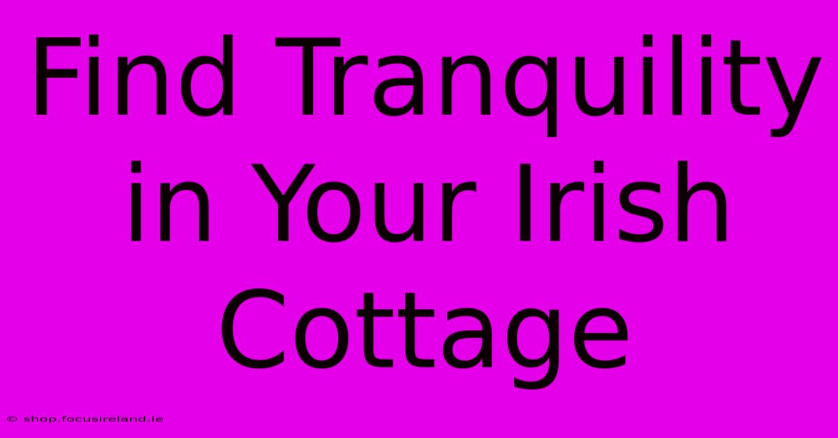 Find Tranquility In Your Irish Cottage