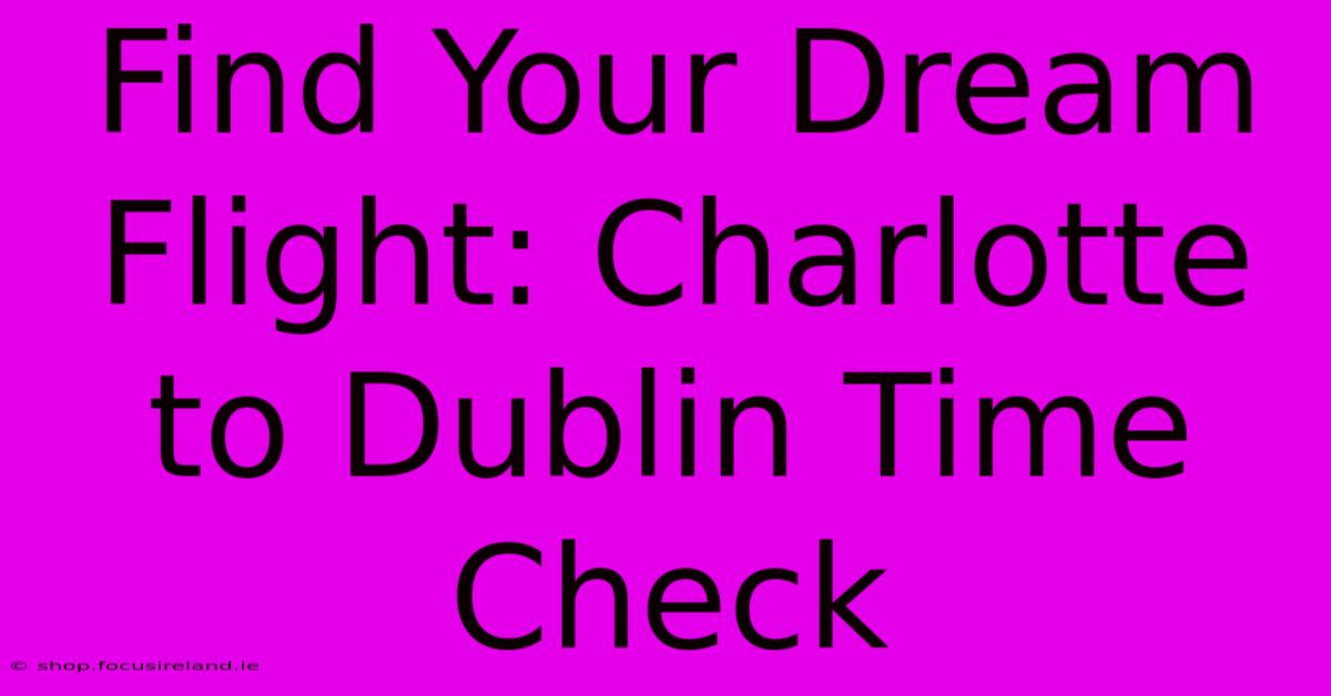 Find Your Dream Flight: Charlotte To Dublin Time Check