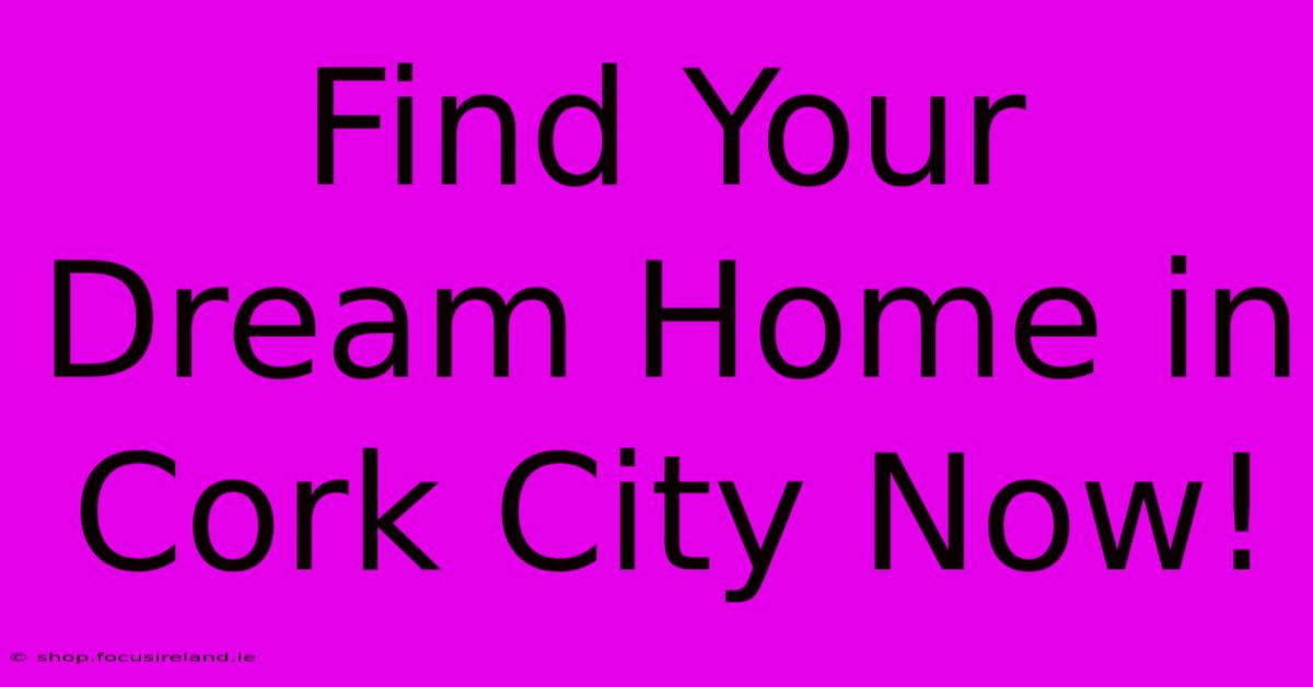 Find Your Dream Home In Cork City Now!