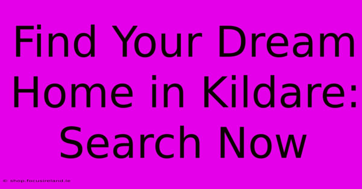 Find Your Dream Home In Kildare: Search Now