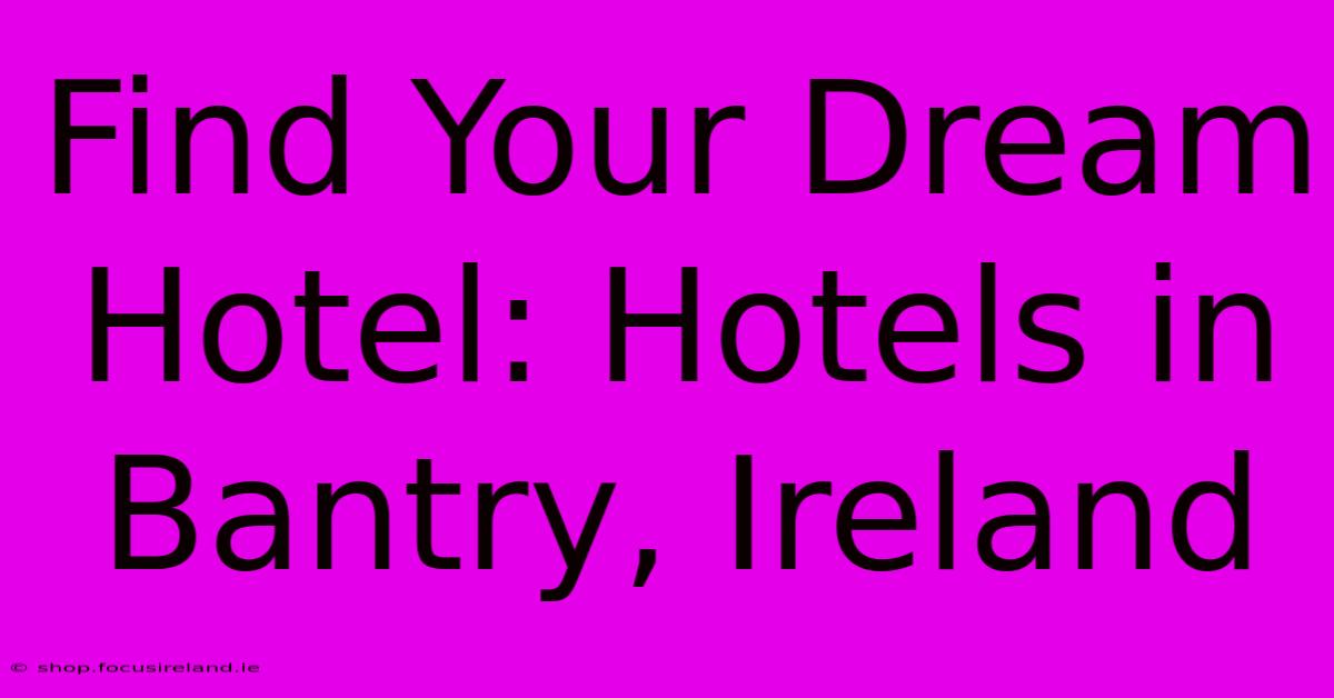 Find Your Dream Hotel: Hotels In Bantry, Ireland