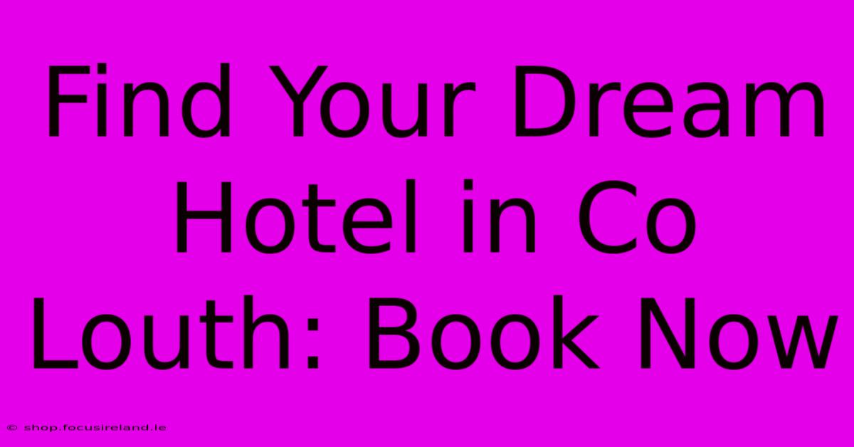 Find Your Dream Hotel In Co Louth: Book Now