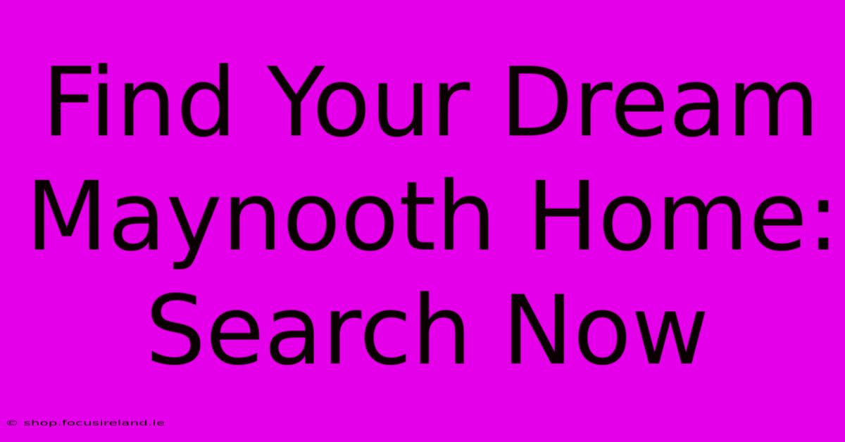 Find Your Dream Maynooth Home: Search Now