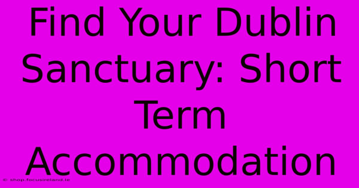 Find Your Dublin Sanctuary: Short Term Accommodation