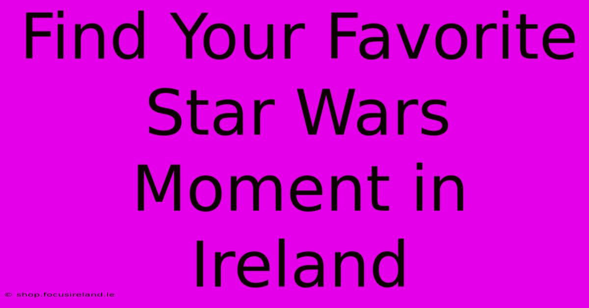 Find Your Favorite Star Wars Moment In Ireland