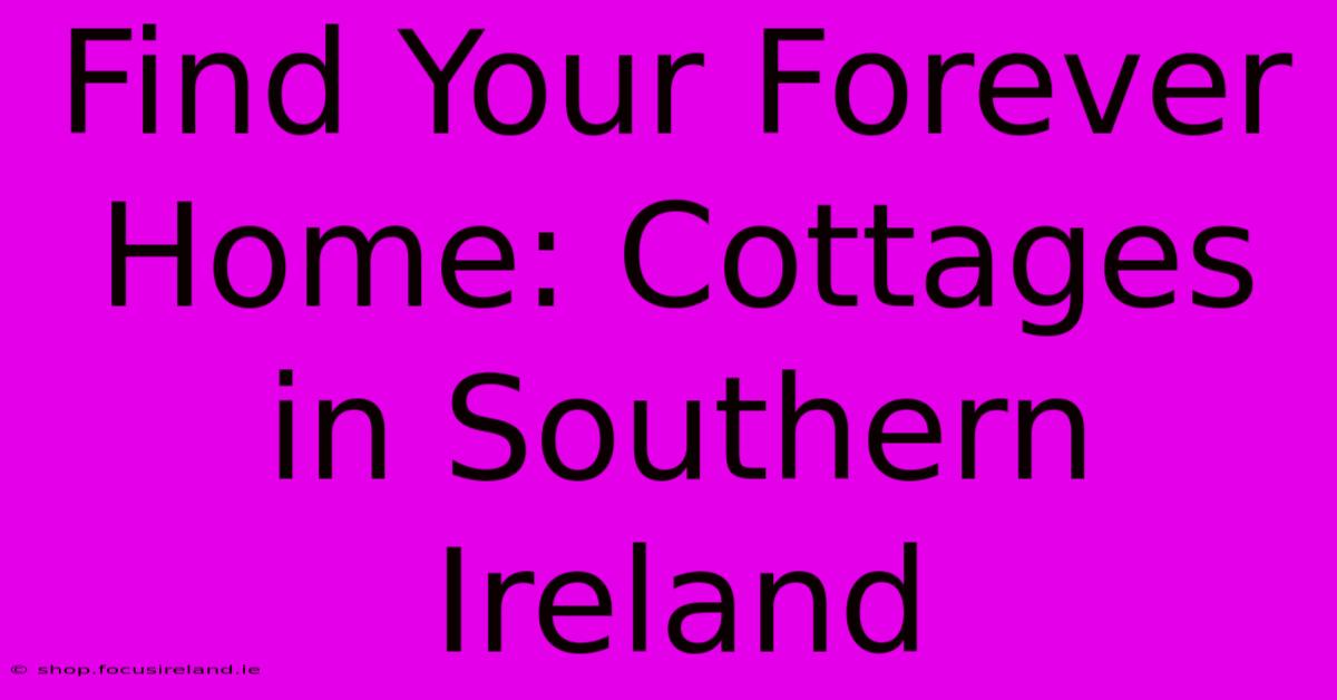 Find Your Forever Home: Cottages In Southern Ireland