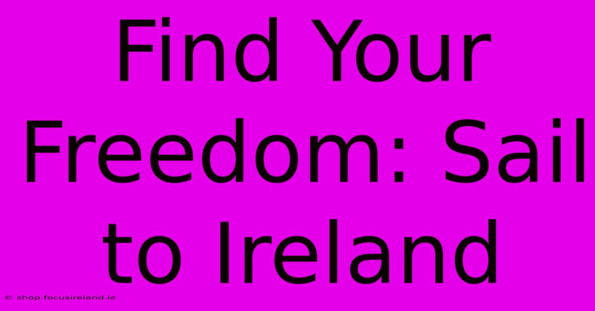 Find Your Freedom: Sail To Ireland